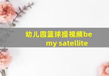 幼儿园篮球操视频be my satellite